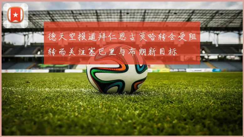 德天空报道拜仁恩古莫哈转会受阻转而关注塞巴里与布朗新目标