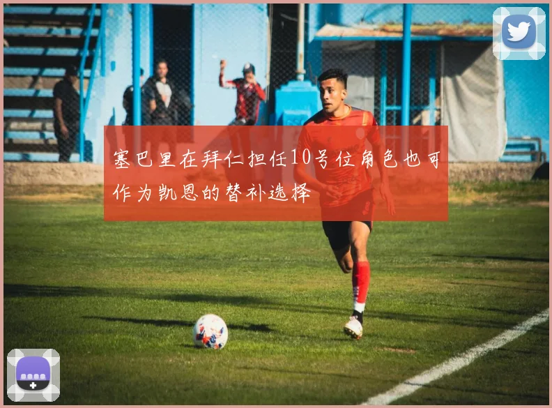 塞巴里在拜仁担任10号位角色也可作为凯恩的替补选择