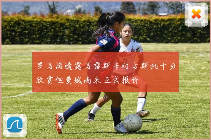 罗马诺透露马雷斯卡对古斯托十分欣赏但曼城尚未正式报价