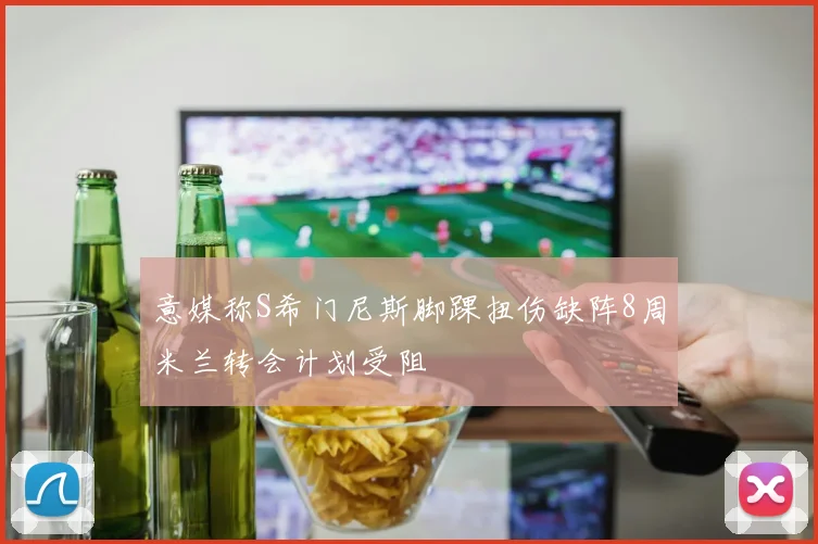 意媒称S希门尼斯脚踝扭伤缺阵8周米兰转会计划受阻