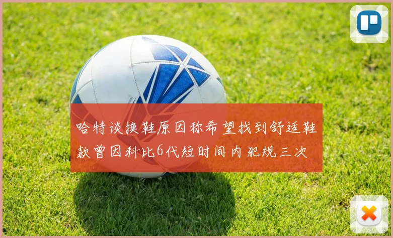 哈特谈换鞋原因称希望找到舒适鞋款曾因科比6代短时间内犯规三次
